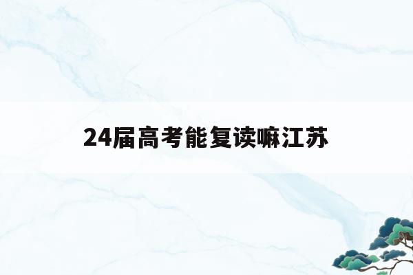 24届高考能复读嘛江苏(江苏2020高考后可以复读吗)