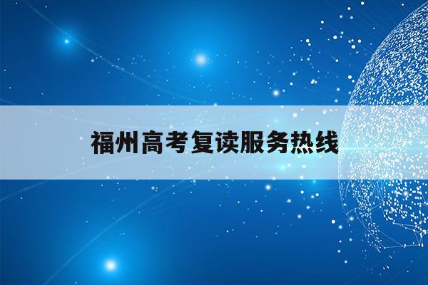 福州高考复读服务热线(福州2021年高考复读政策)