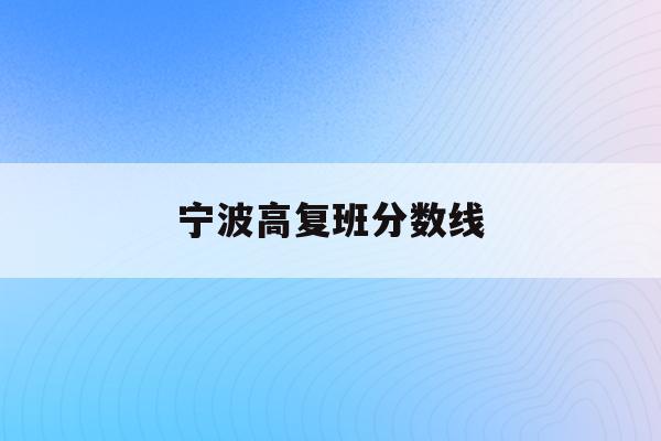 宁波高复班分数线(宁波高考录取分数线一览表2021)
