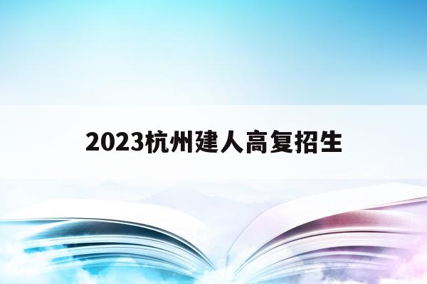 2023杭州建人高复招生(杭州建人高复2020高考成绩)