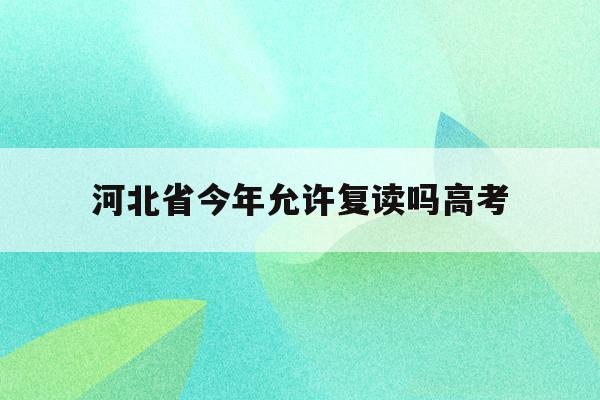 河北省今年允许复读吗高考(河北2022年高考生还可以复读吗)