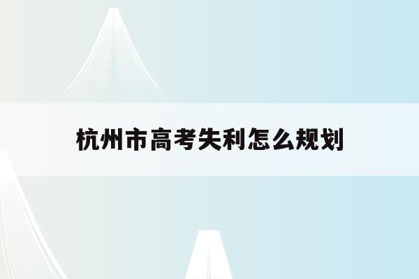 关于杭州市高考失利怎么规划的信息