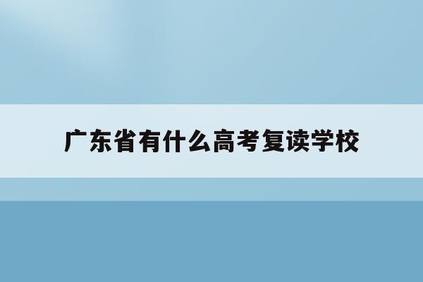 广东省有什么高考复读学校(20202021广东高考复读政策)