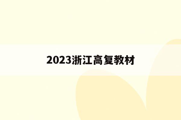 2023浙江高复教材(2022浙江高考教材范围)