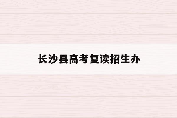 长沙县高考复读招生办(2020长沙复读学校招生简章)