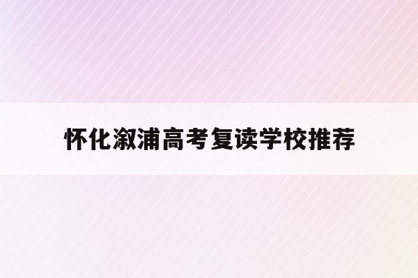 怀化溆浦高考复读学校推荐(2021年湖南省怀化市溆浦县高中录取分数线)