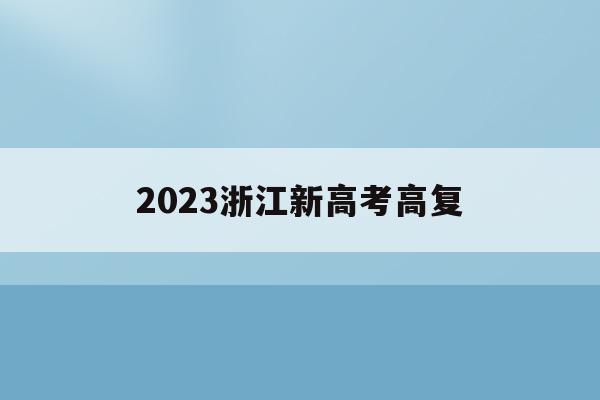 2023浙江新高考高复(2023浙江新高考考全国几卷)