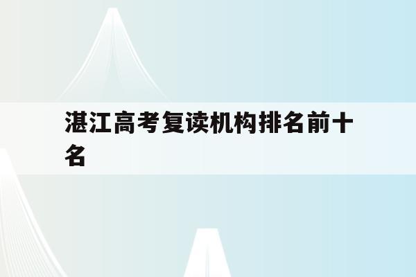 湛江高考复读机构排名前十名(2021年湛江市高考复读招生)