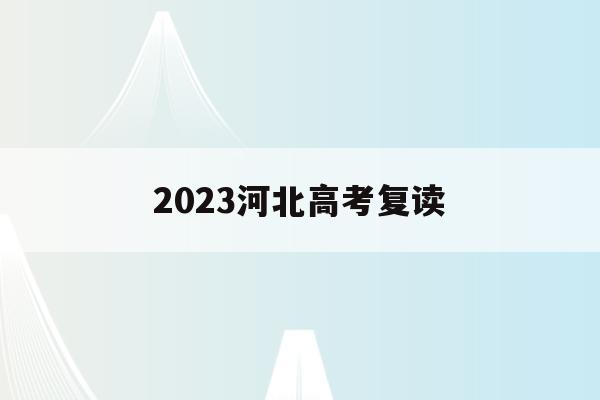 2023河北高考复读(2023河北高考复读大军)
