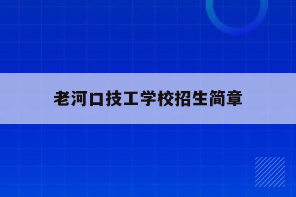 老河口技工学校招生简章(2021年老河口职业技术学校)