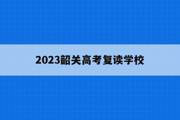 2023韶关高考复读学校(韶关2021高三复读有哪些学校)