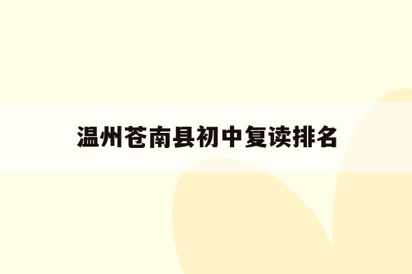 关于温州苍南县初中复读排名的信息