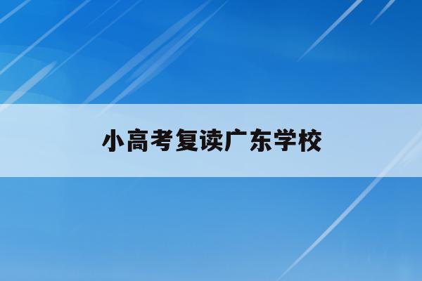 小高考复读广东学校(高考复读政策2021广东)
