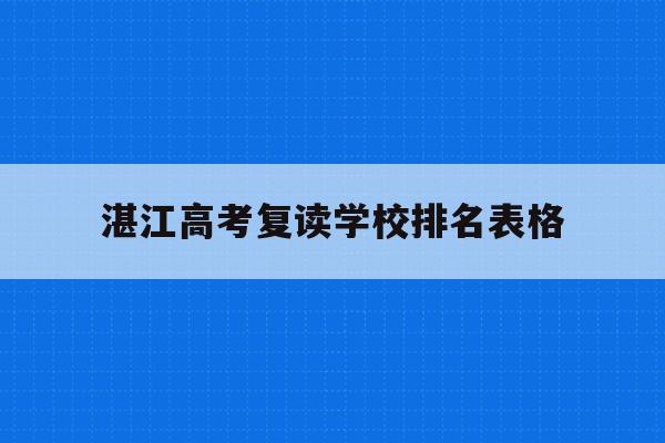 湛江高考复读学校排名表格(2021年湛江市高考复读招生)