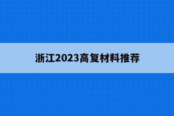 浙江2023高复材料推荐(浙江2022高考高复新政策)
