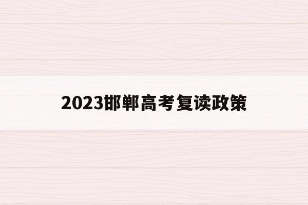 2023邯郸高考复读政策(邯郸复读生去教育局报名高考一般学生能分到哪些考点)