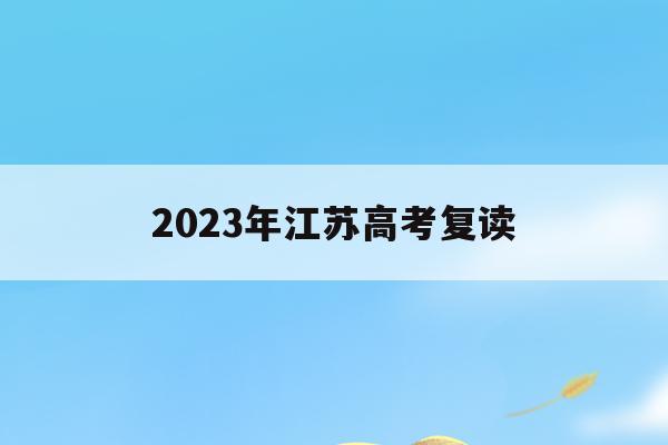 2023年江苏高考复读(2023年江苏高考复读生人数)