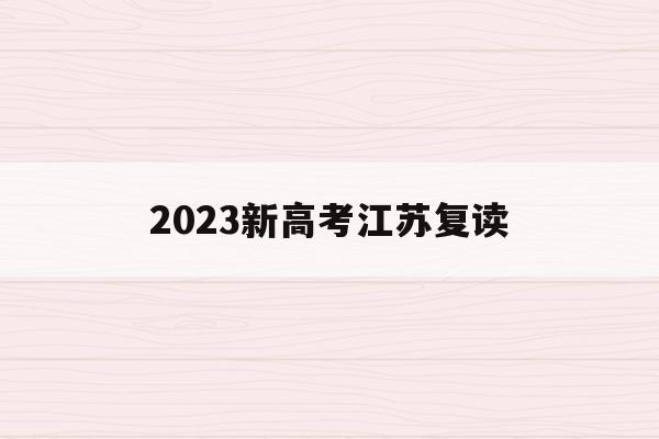 2023新高考江苏复读(2021江苏新高考复读政策)