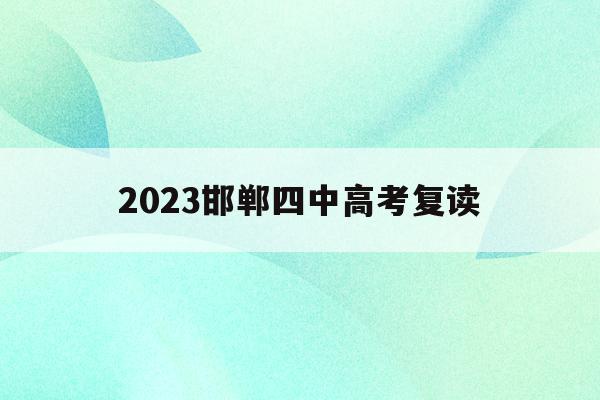 2023邯郸四中高考复读(邯郸四中复读分数线2020)