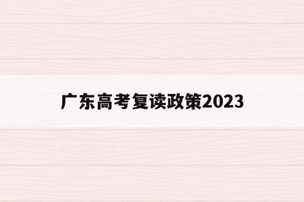 广东高考复读政策2023(广东高考复读政策2023最新)