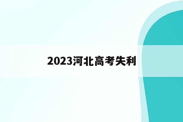 2023河北高考失利(河北省2023年高考人数大概是多少)
