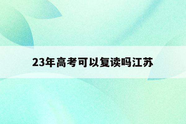 23年高考可以复读吗江苏(江苏考试院2021年高考新政策,20级高三能否复读)