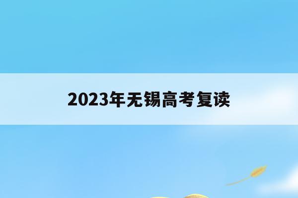 2023年无锡高考复读(无锡高考复读政策2021)