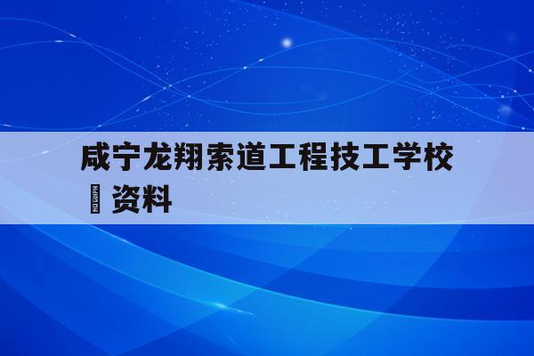 包含咸宁龙翔索道工程技工学校 资料的词条