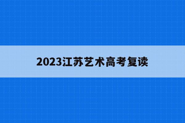 2023江苏艺术高考复读(江苏艺术生2021新高考的解读)
