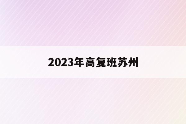 2023年高复班苏州(苏州高考复读生报名时间)