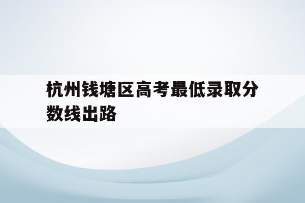 杭州钱塘区高考最低录取分数线出路的简单介绍