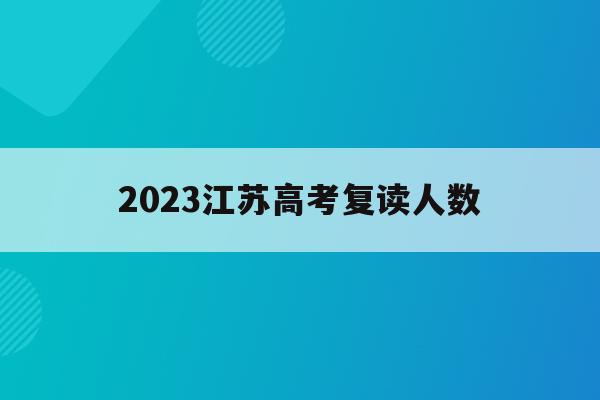 2023江苏高考复读人数(江苏省2020年高考复读人数)
