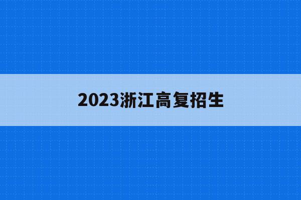 2023浙江高复招生(2021浙江省高考复读生人数)