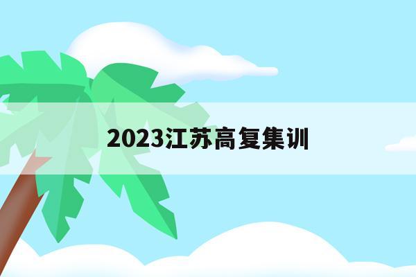 2023江苏高复集训(江苏高复班学校哪个最好)