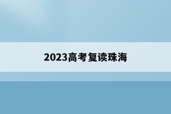 2023高考复读珠海(2021年珠海高三复读有哪些学校)
