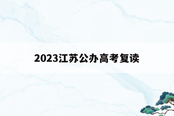 2023江苏公办高考复读(江苏2020高考复读政策什么时候出来)
