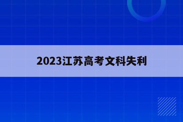 2023江苏高考文科失利(2021年江苏高考文科生不利)