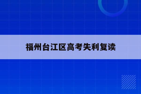 福州台江区高考失利复读(福州2021年高考复读政策)