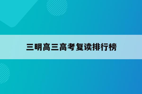 三明高三高考复读排行榜(2021三明高考前10名)
