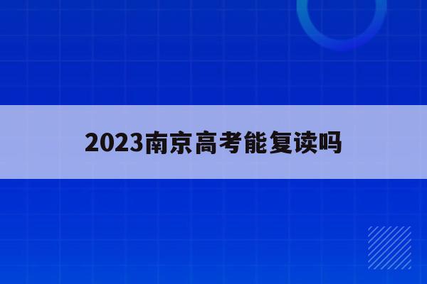 2023南京高考能复读吗(南京高三复读有哪些学校哪个最好)