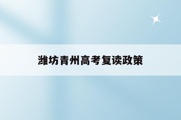 潍坊青州高考复读政策(青州高中2020年复读费用)