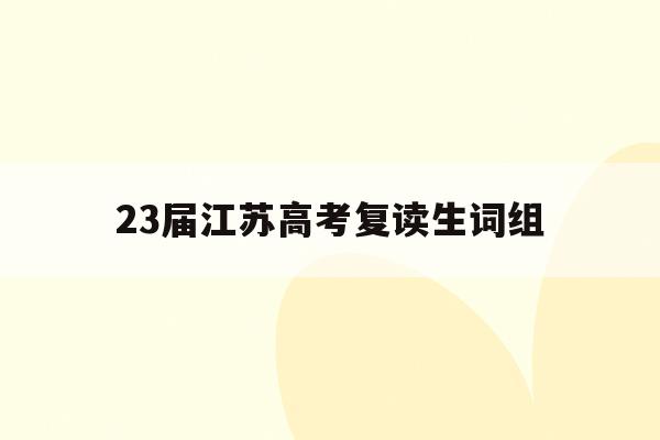 23届江苏高考复读生词组(2021年江苏高考复读生有什么不利政策)
