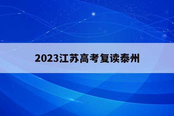 2023江苏高考复读泰州(江苏泰州高考复读学校哪家好)