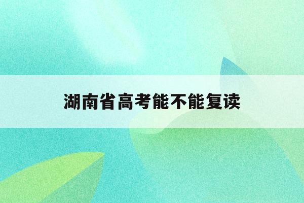 湖南省高考能不能复读(2021湖南新高考可以复读吗)