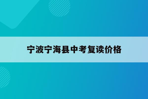 宁波宁海县中考复读价格(宁波初中复读生政策2021)