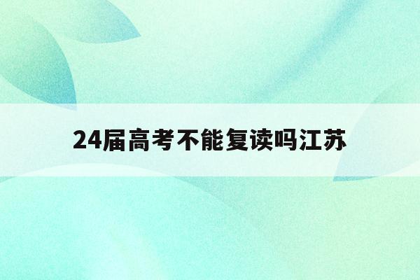 24届高考不能复读吗江苏(江苏2022年高考不允许复读)
