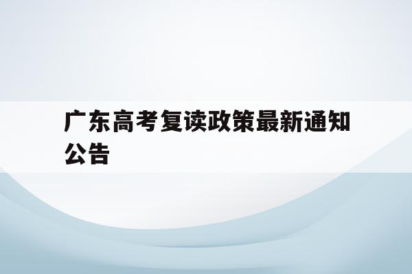 广东高考复读政策最新通知公告(2022广东高考复读政策有变化吗)