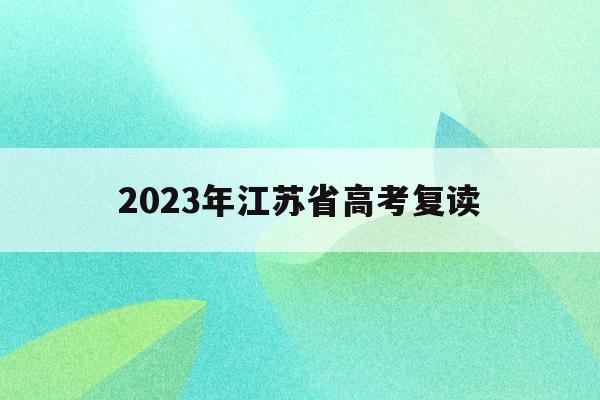 2023年江苏省高考复读(2023江苏省高考复读人数)