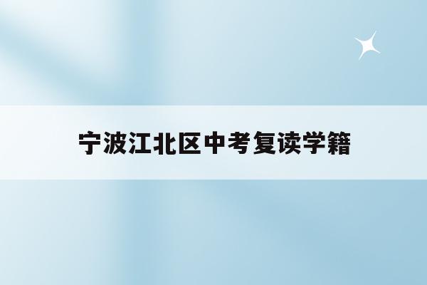 宁波江北区中考复读学籍(宁波初中复读生政策2021)