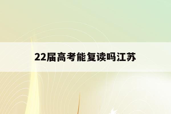 22届高考能复读吗江苏(2022年可以复读江苏高三吗)